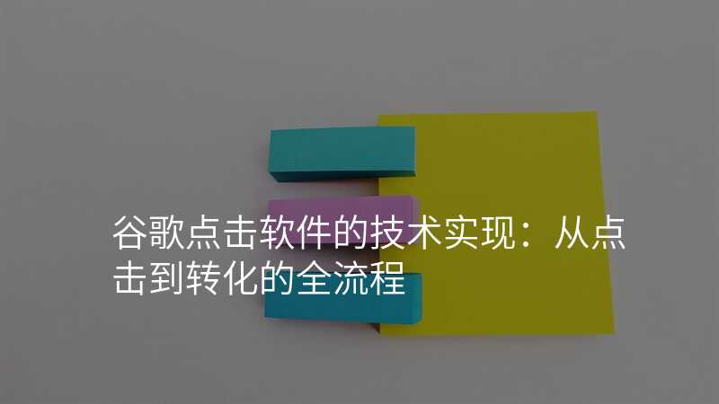 谷歌点击软件的技术实现:从点击到转化的全流程