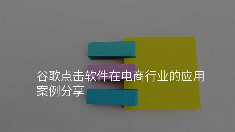 谷歌点击软件在电商行业的应用案例分享
