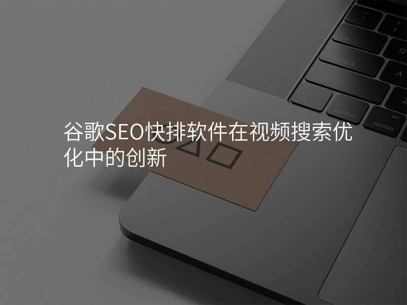 谷歌SEO快排软件在视频搜索优化中的创新