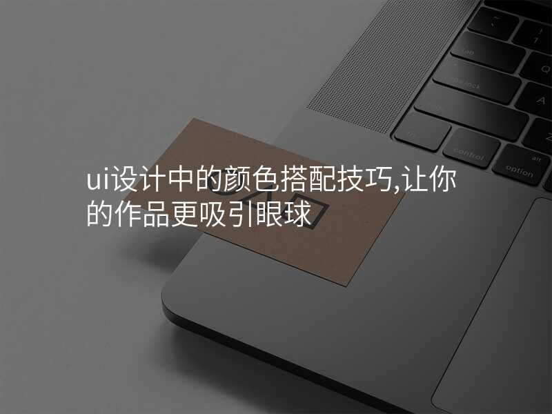 ui设计中的颜色搭配技巧,让你的作品更吸引眼球