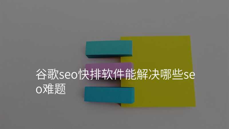 谷歌seo快排软件能解决哪些seo难题
