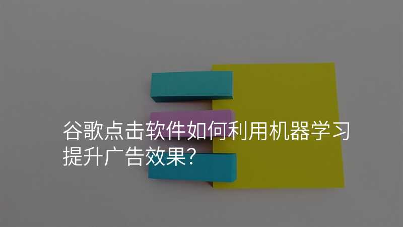 谷歌点击软件如何利用机器学习提升广告效果?