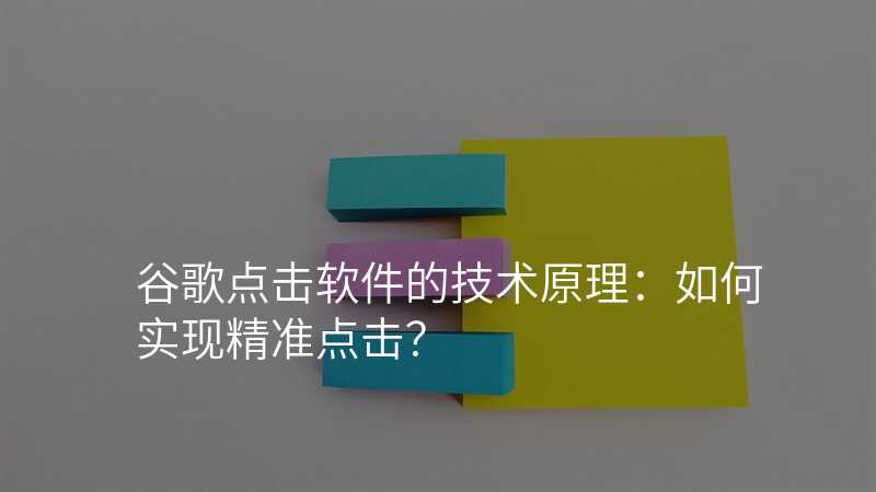 谷歌点击软件的技术原理:如何实现精准点击?