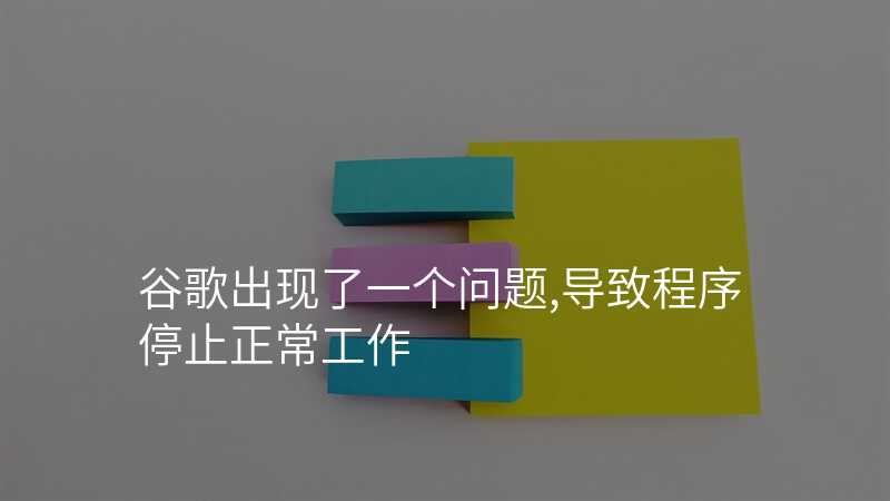 谷歌出现了一个问题,导致程序停止正常工作