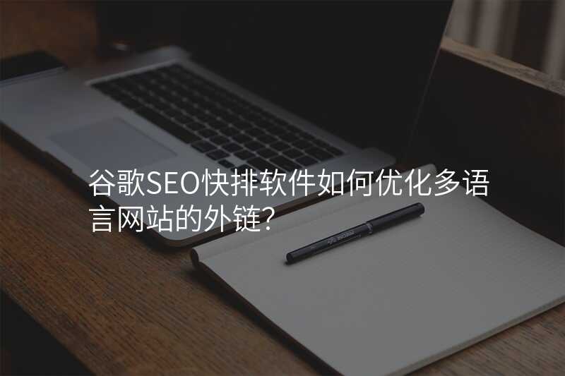 谷歌SEO快排软件如何优化多语言网站的外链?