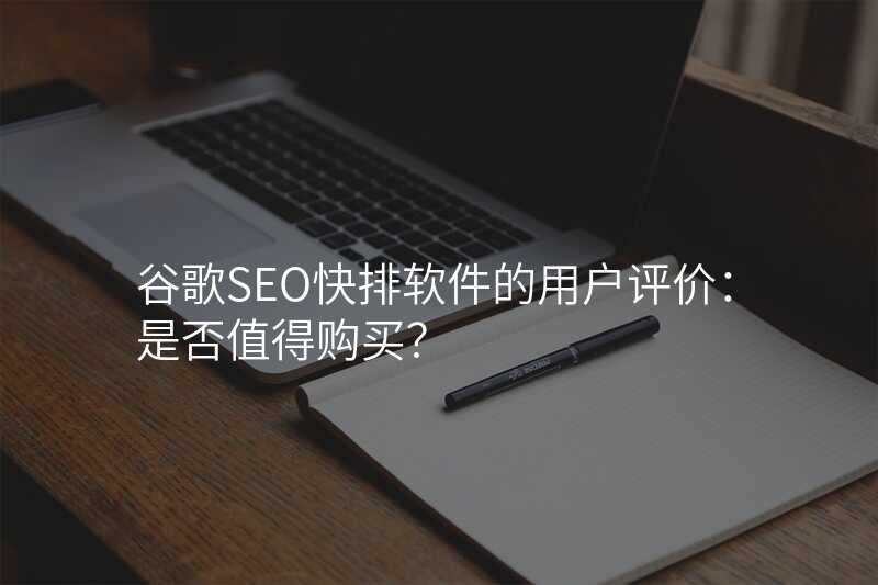 谷歌SEO快排软件的用户评价:是否值得购买?