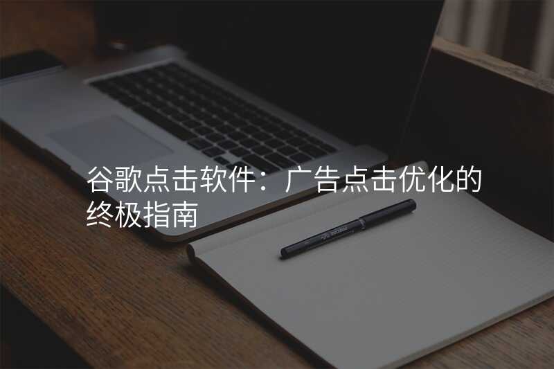 谷歌点击软件:广告点击优化的终极指南