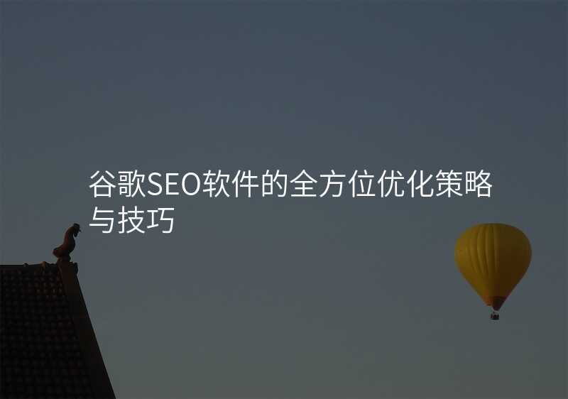 谷歌SEO软件的全方位优化策略与技巧