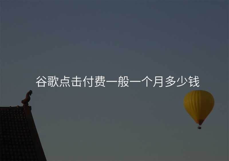 谷歌点击付费一般一个月多少钱