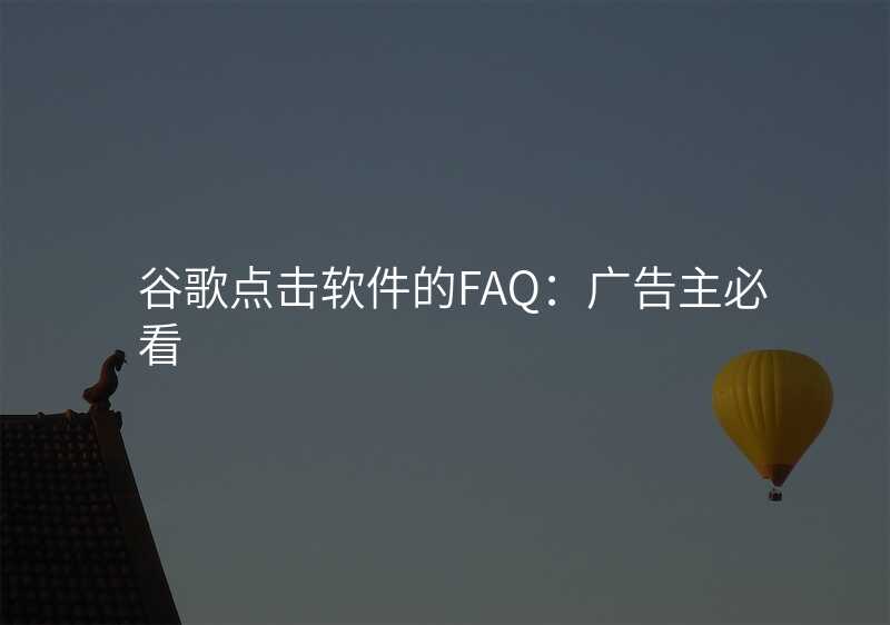 谷歌点击软件的FAQ:广告主必看