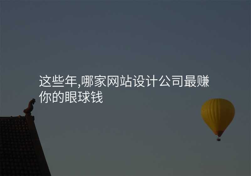 这些年,哪家网站设计公司最赚你的眼球?