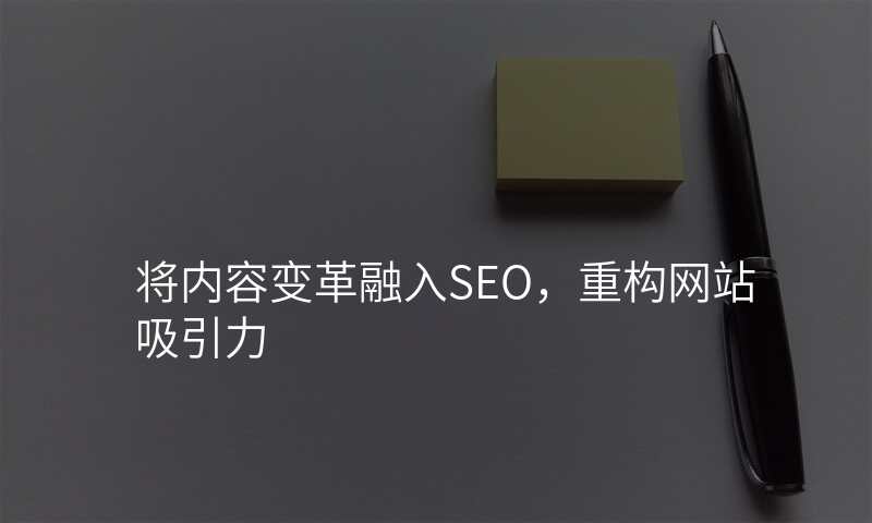将内容变革融入seo,重构网站吸引力