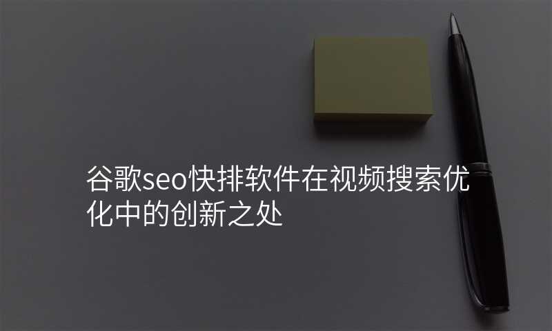 谷歌seo快排软件在视频搜索优化中的创新之处