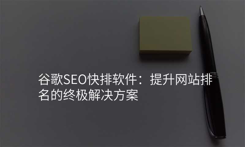 谷歌SEO快排软件:提升网站排名的终极解决方案