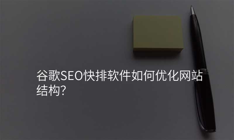 谷歌SEO快排软件如何优化网站结构?