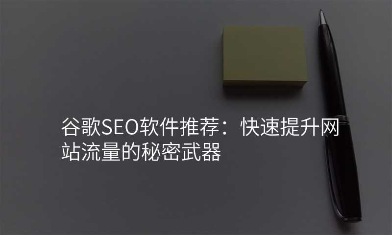 谷歌SEO软件推荐:快速提升网站流量的秘密武器