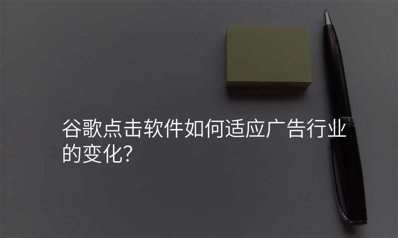 谷歌点击软件如何适应广告行业的变化?