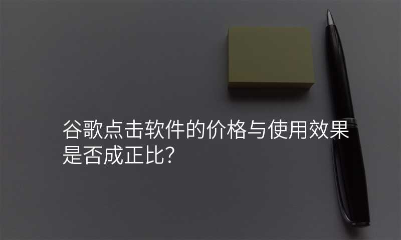 谷歌点击软件的价格与使用效果是否成正比?