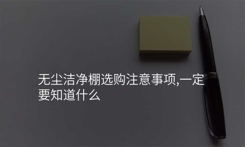 无尘洁净棚选购注意事项,一定要知道什么