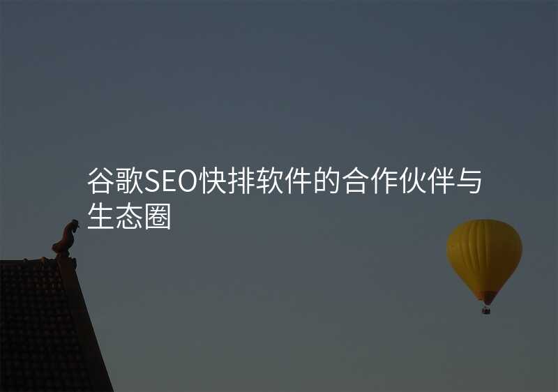 谷歌SEO快排软件的合作伙伴与生态圈