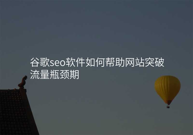 谷歌seo软件如何帮助网站突破流量瓶颈期