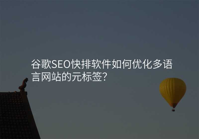 谷歌SEO快排软件如何优化多语言网站的元标签?