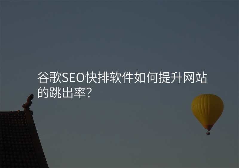 谷歌SEO快排软件如何提升网站的跳出率?
