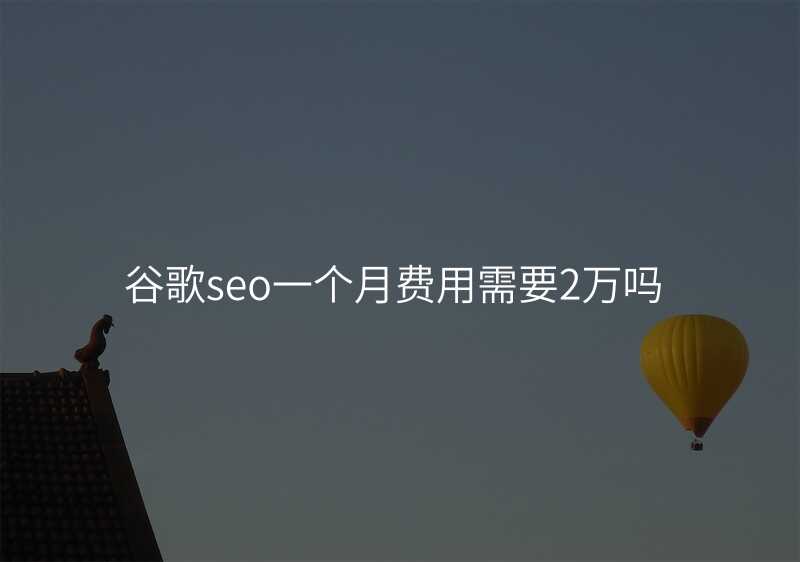 谷歌seo一个月费用需要2万吗