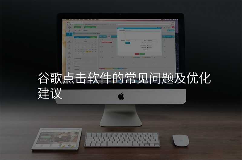 谷歌点击软件的常见问题及优化建议