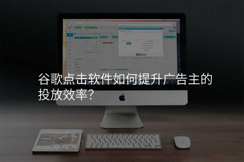 谷歌点击软件如何提升广告主的投放效率?