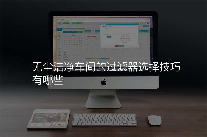 无尘洁净车间的过滤器选择技巧有哪些