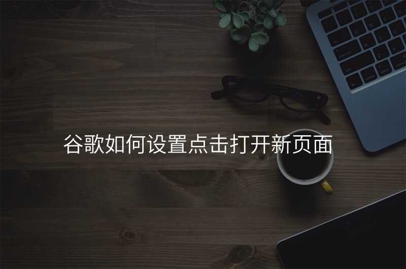 谷歌如何设置点击打开新页面