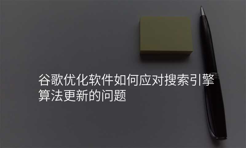 谷歌优化软件如何应对搜索引擎算法更新的问题
