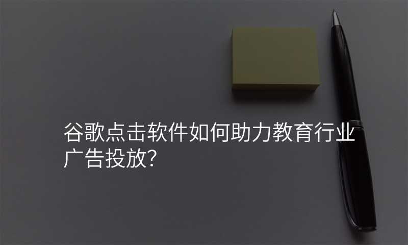 谷歌点击软件如何助力教育行业广告投放?