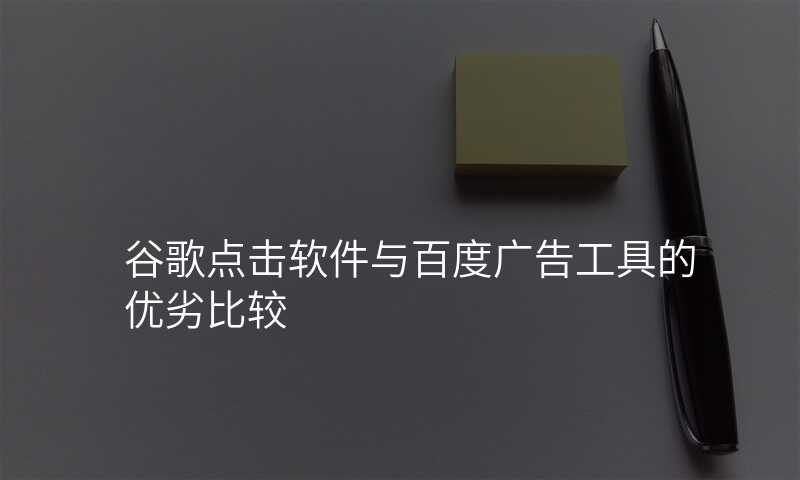 谷歌点击软件与百度广告工具的优劣比较