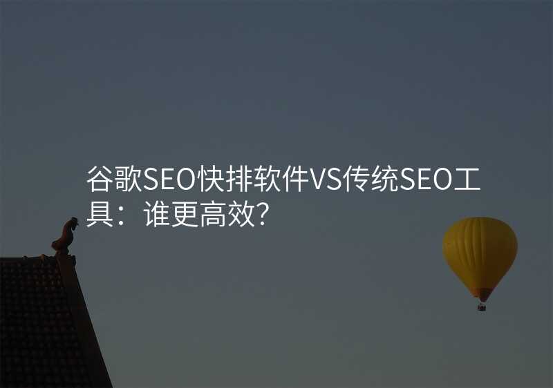 谷歌SEO快排软件VS传统SEO工具:谁更高效?