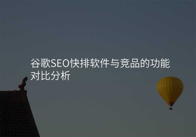 谷歌SEO快排软件与竞品的功能对比分析