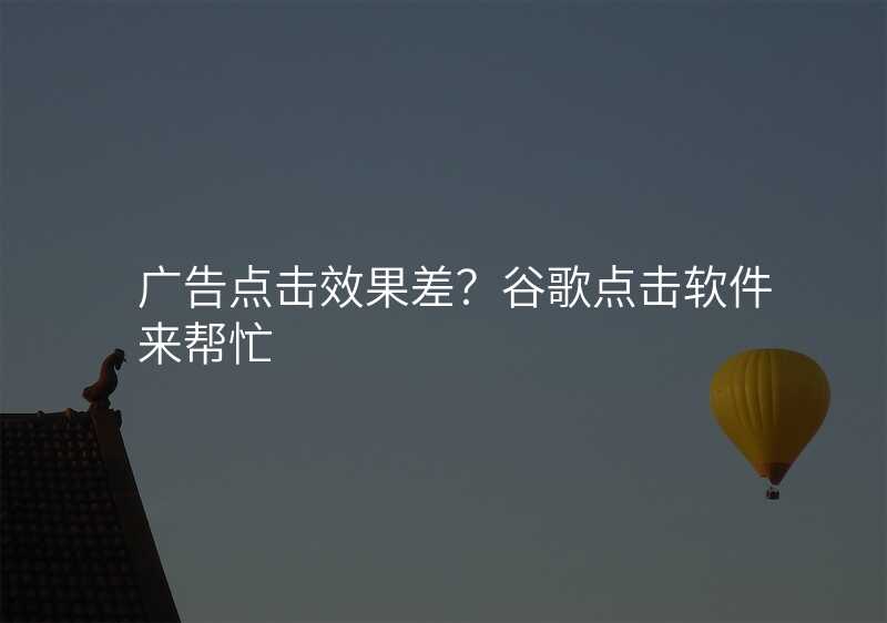 广告点击效果差?谷歌点击软件来帮忙