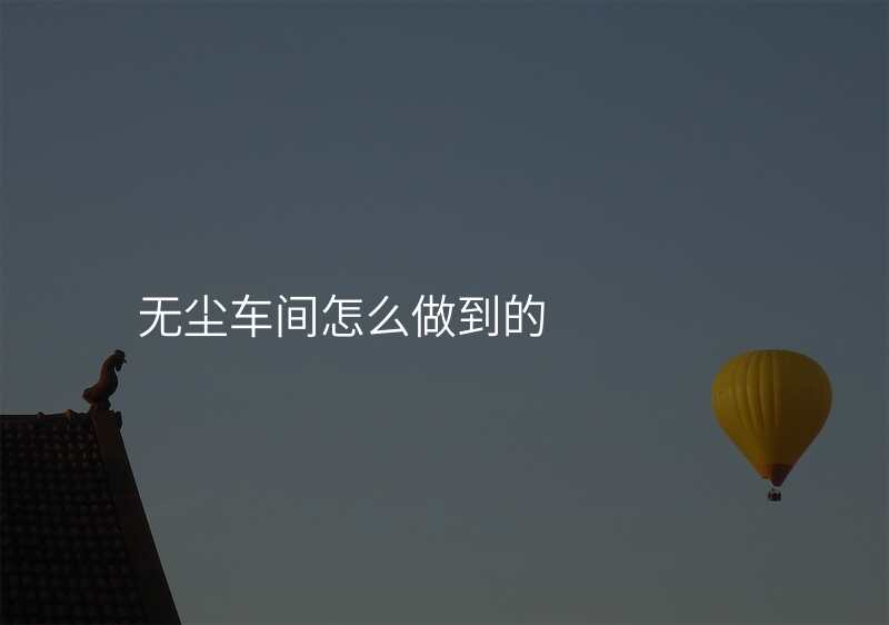 无尘车间怎么做到的