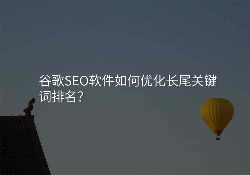 谷歌SEO软件如何优化长尾关键词排名?