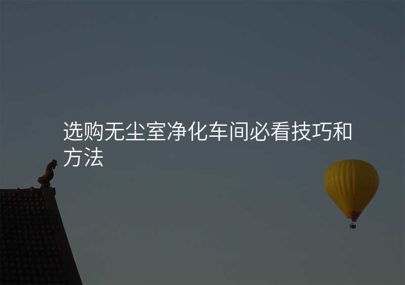 选购无尘室净化车间必看技巧和方法