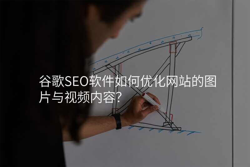 谷歌SEO软件如何优化网站的图片与视频内容?