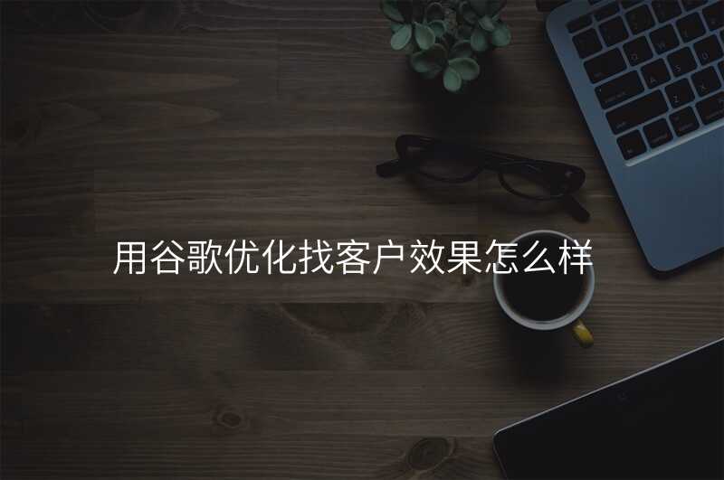用谷歌优化找客户效果怎么样