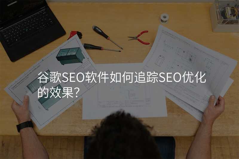 谷歌SEO软件如何追踪SEO优化的效果?