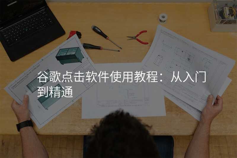 谷歌点击软件使用教程:从入门到精通