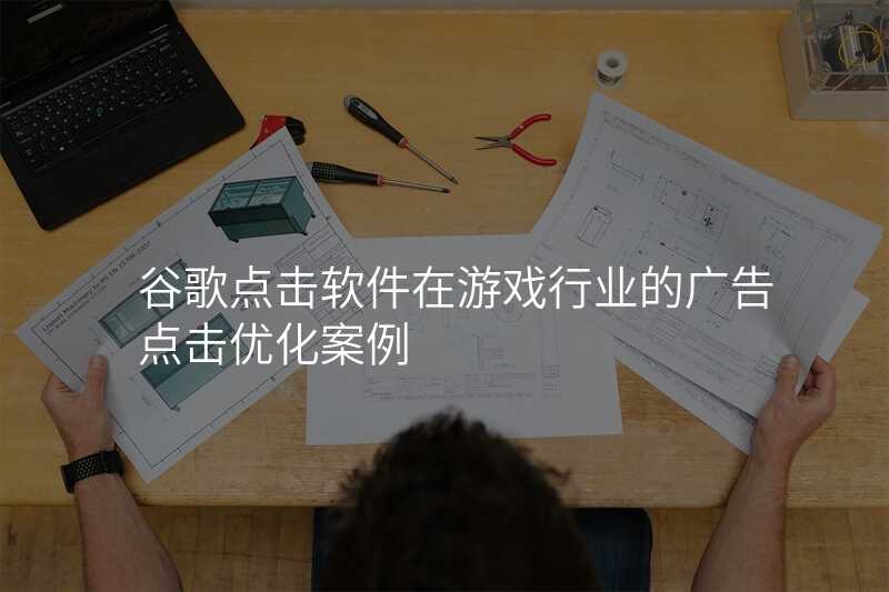 谷歌点击软件在游戏行业的广告点击优化案例
