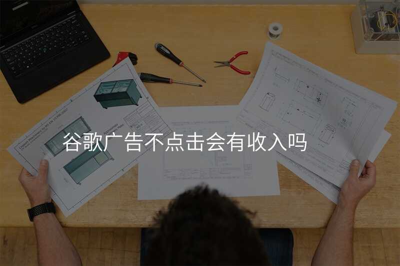 谷歌广告不点击会有收入吗