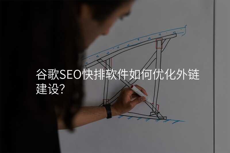 谷歌SEO快排软件如何优化外链建设?