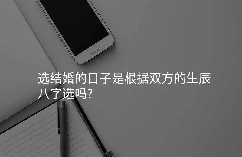 选结婚的日子是根据双方的生辰八字选吗?
