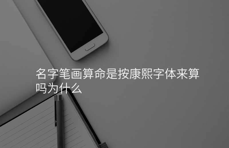名字笔画算命是按康熙字体来算吗为什么